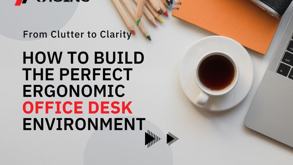 From Clutter to Clarity: How to Build the Perfect Ergonomic Office Desk Environment